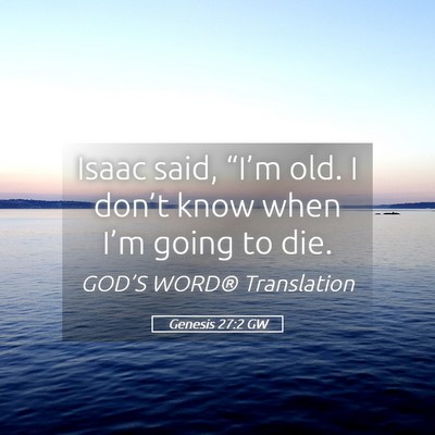Picture 05 - Genesis 27:2 GW - Isaac said, “I’m old. I don’t know when - Bible Verse Picture