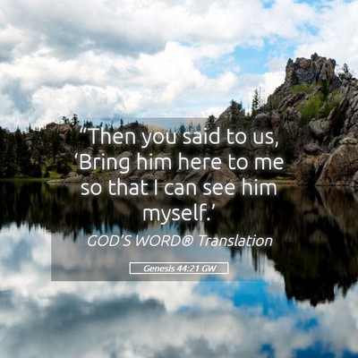 Picture 05 - Genesis 44:21 GW - “Then you said to us, ‘Bring him here to me - Bible Verse Picture