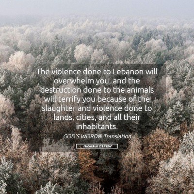 Picture 05 - Habakkuk 2:17 GW - The violence done to Lebanon will overwhelm you, - Bible Verse Picture
