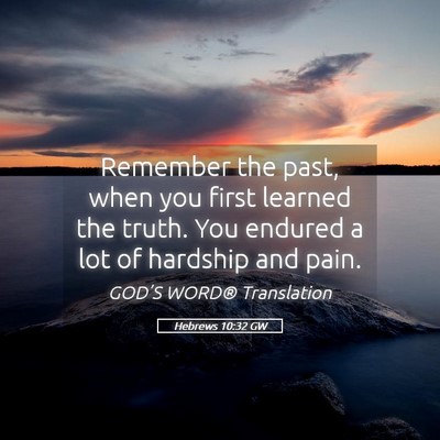 Picture 05 - Hebrews 10:32 GW - Remember the past, when you first learned the - Bible Verse Picture