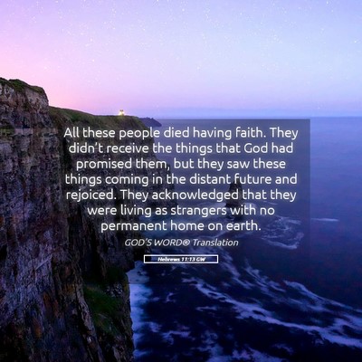 Picture 05 - Hebrews 11:13 GW - All these people died having faith. They didn’t - Bible Verse Picture