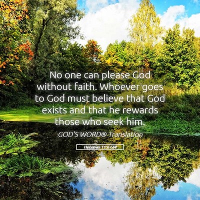 Picture 05 - Hebrews 11:6 GW - No one can please God without faith. Whoever goes - Bible Verse Picture