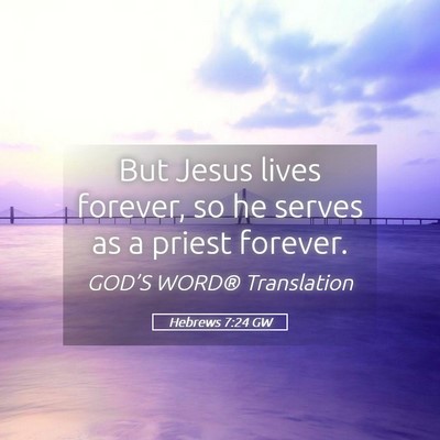 Picture 05 - Hebrews 7:24 GW - But Jesus lives forever, so he serves as a priest - Bible Verse Picture