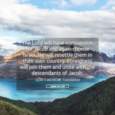 Picture 05 - Isaiah 14:1 GW - The Lord will have compassion for Jacob and again - Bible Verse Picture