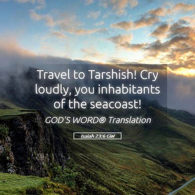 Picture 05 - Isaiah 23:6 GW - Travel to Tarshish! Cry loudly, you inhabitants - Bible Verse Picture