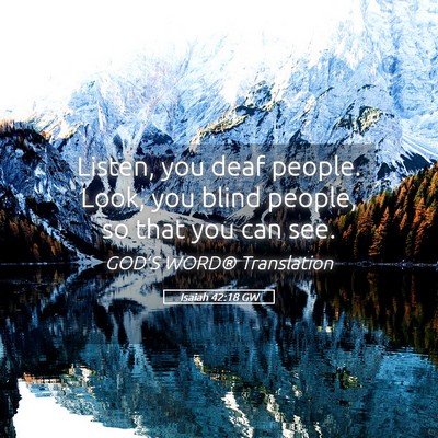 Picture 05 - Isaiah 42:18 GW - Listen, you deaf people. Look, you blind people, - Bible Verse Picture