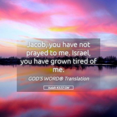 Picture 05 - Isaiah 43:22 GW - Jacob, you have not prayed to me. Israel, you - Bible Verse Picture