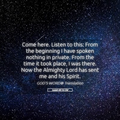Picture 05 - Isaiah 48:16 GW - Come here. Listen to this: From the beginning I - Bible Verse Picture