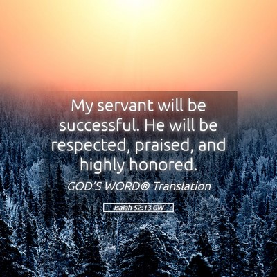 Picture 05 - Isaiah 52:13 GW - My servant will be successful. He will be - Bible Verse Picture
