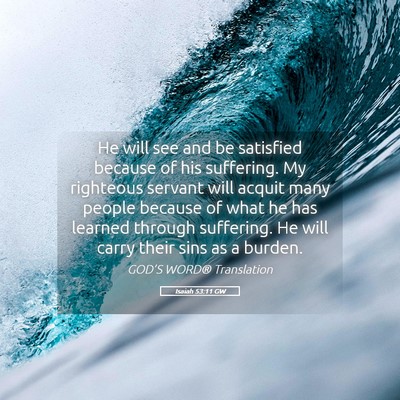 Picture 05 - Isaiah 53:11 GW - He will see and be satisfied because of his - Bible Verse Picture