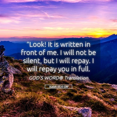 Picture 05 - Isaiah 65:6 GW - “Look! It is written in front of me. I will not - Bible Verse Picture