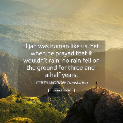 Picture 05 - James 5:17 GW - Elijah was human like us. Yet, when he prayed - Bible Verse Picture