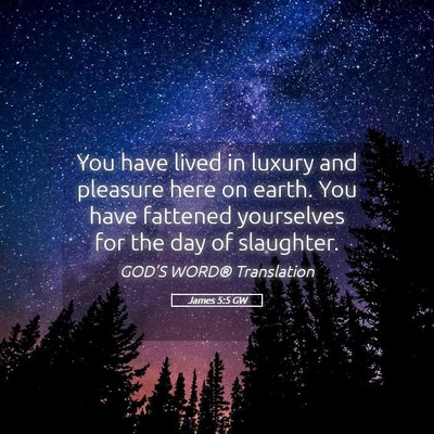 Picture 05 - James 5:5 GW - You have lived in luxury and pleasure here on - Bible Verse Picture