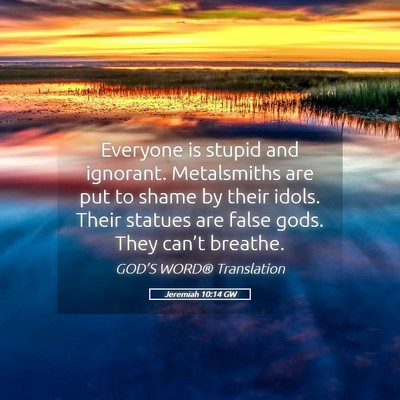 Picture 05 - Jeremiah 10:14 GW - Everyone is stupid and ignorant. Metalsmiths are - Bible Verse Picture