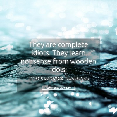 Picture 05 - Jeremiah 10:8 GW - They are complete idiots. They learn nonsense - Bible Verse Picture