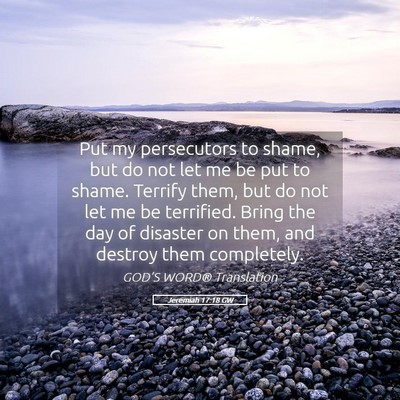 Picture 05 - Jeremiah 17:18 GW - Put my persecutors to shame, but do not let me be - Bible Verse Picture