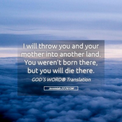 Picture 05 - Jeremiah 22:26 GW - I will throw you and your mother into another - Bible Verse Picture