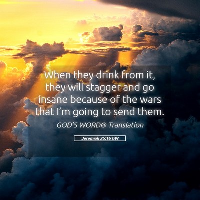 Picture 05 - Jeremiah 25:16 GW - When they drink from it, they will stagger and go - Bible Verse Picture