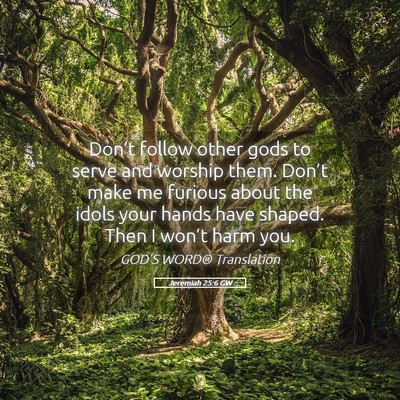Picture 05 - Jeremiah 25:6 GW - Don’t follow other gods to serve and worship - Bible Verse Picture