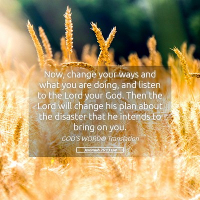 Picture 05 - Jeremiah 26:13 GW - Now, change your ways and what you are doing, and - Bible Verse Picture