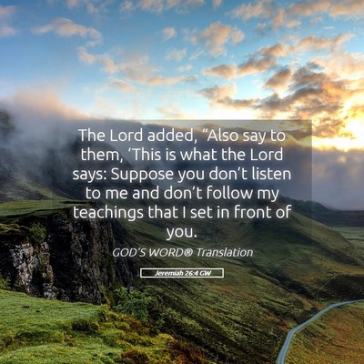 Picture 05 - Jeremiah 26:4 GW - The Lord added, “Also say to them, ‘This is - Bible Verse Picture