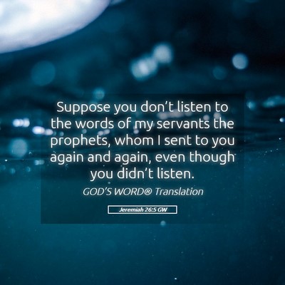 Picture 05 - Jeremiah 26:5 GW - Suppose you don’t listen to the words of my - Bible Verse Picture