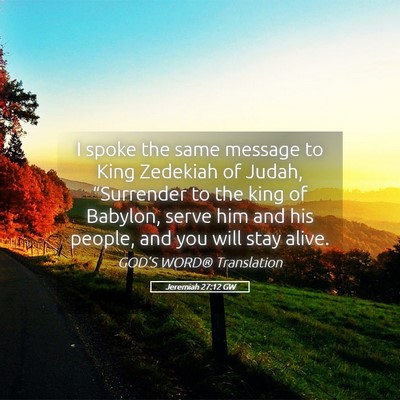 Picture 05 - Jeremiah 27:12 GW - I spoke the same message to King Zedekiah of - Bible Verse Picture