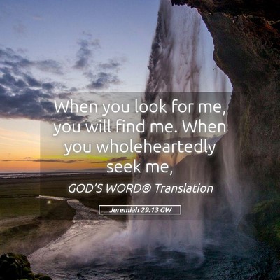Picture 05 - Jeremiah 29:13 GW - When you look for me, you will find me. When you - Bible Verse Picture