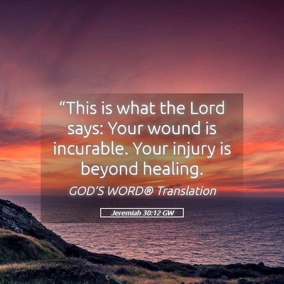 Picture 05 - Jeremiah 30:12 GW - “This is what the Lord says: Your wound is - Bible Verse Picture