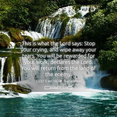 Picture 05 - Jeremiah 31:16 GW - This is what the Lord says: Stop your crying, and - Bible Verse Picture
