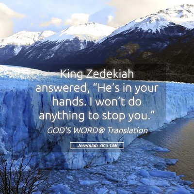 Picture 05 - Jeremiah 38:5 GW - King Zedekiah answered, “He’s in your hands. - Bible Verse Picture