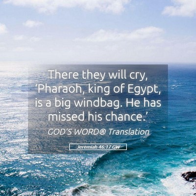 Picture 05 - Jeremiah 46:17 GW - There they will cry, ‘Pharaoh, king of Egypt, - Bible Verse Picture