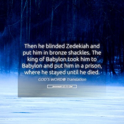 Picture 05 - Jeremiah 52:11 GW - Then he blinded Zedekiah and put him in bronze - Bible Verse Picture