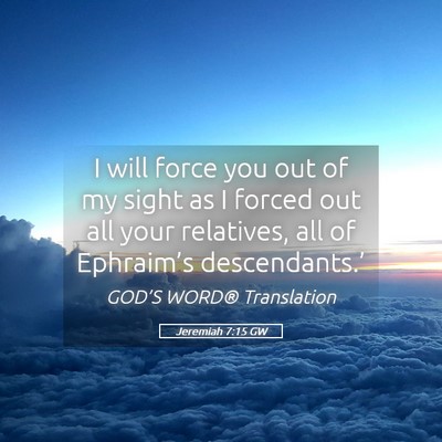 Picture 05 - Jeremiah 7:15 GW - I will force you out of my sight as I forced out - Bible Verse Picture