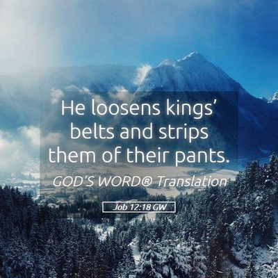 Picture 05 - Job 12:18 GW - He loosens kings’ belts and strips them of - Bible Verse Picture