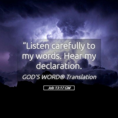 Picture 05 - Job 13:17 GW - “Listen carefully to my words. Hear my - Bible Verse Picture