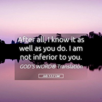 Picture 05 - Job 13:2 GW - After all, I know it as well as you do. I am not - Bible Verse Picture