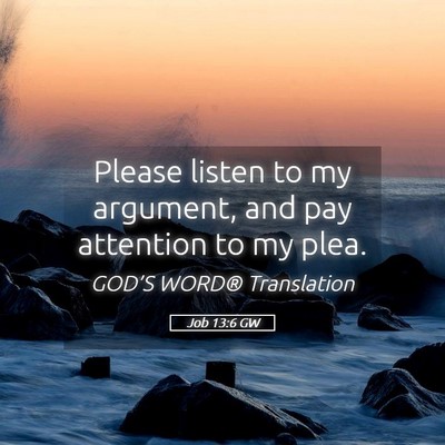 Picture 05 - Job 13:6 GW - Please listen to my argument, and pay attention - Bible Verse Picture