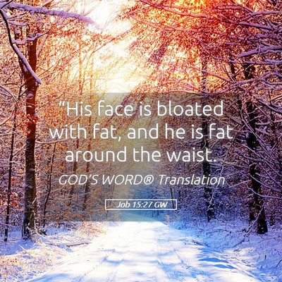 Picture 05 - Job 15:27 GW - “His face is bloated with fat, and he is fat - Bible Verse Picture