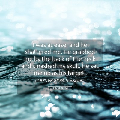 Picture 05 - Job 16:12 GW - I was at ease, and he shattered me. He grabbed me - Bible Verse Picture