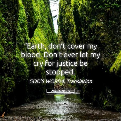 Picture 05 - Job 16:18 GW - “Earth, don’t cover my blood. Don’t ever - Bible Verse Picture