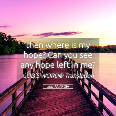 Picture 05 - Job 17:15 GW - then where is my hope? Can you see any hope left - Bible Verse Picture