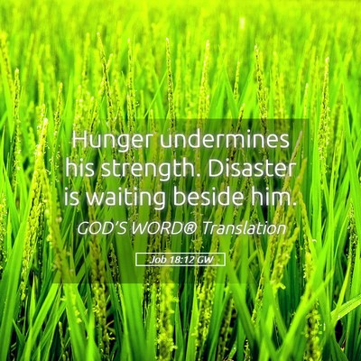 Picture 05 - Job 18:12 GW - Hunger undermines his strength. Disaster is - Bible Verse Picture