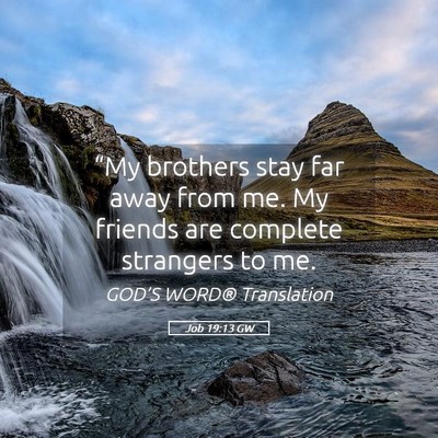 Picture 05 - Job 19:13 GW - “My brothers stay far away from me. My friends - Bible Verse Picture