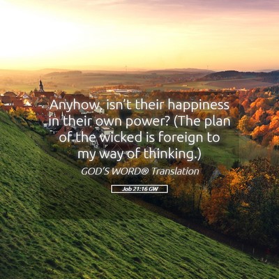 Picture 05 - Job 21:16 GW - Anyhow, isn’t their happiness in their own - Bible Verse Picture