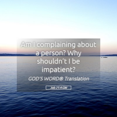 Picture 05 - Job 21:4 GW - Am I complaining about a person? Why shouldn’t - Bible Verse Picture