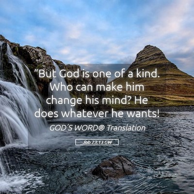 Picture 05 - Job 23:13 GW - “But God is one of a kind. Who can make him - Bible Verse Picture