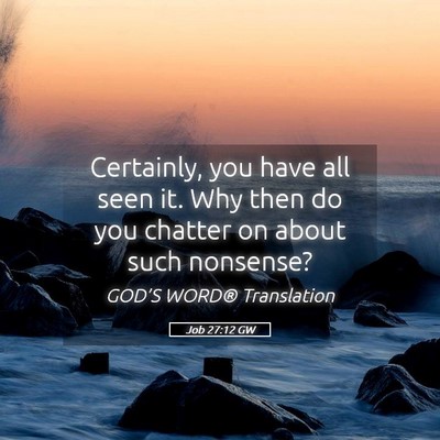 Picture 05 - Job 27:12 GW - Certainly, you have all seen it. Why then do you - Bible Verse Picture