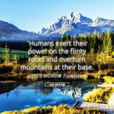 Picture 05 - Job 28:9 GW - “Humans exert their power on the flinty rocks - Bible Verse Picture