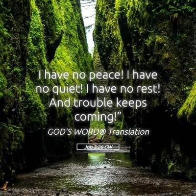 Picture 05 - Job 3:26 GW - I have no peace! I have no quiet! I have no rest! - Bible Verse Picture